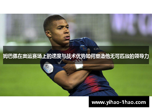 姆巴佩在奥运赛场上的速度与战术优势如何塑造他无可匹敌的领导力