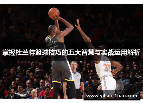 掌握杜兰特篮球技巧的五大智慧与实战运用解析