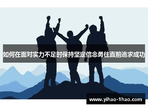如何在面对实力不足时保持坚定信念勇往直前追求成功