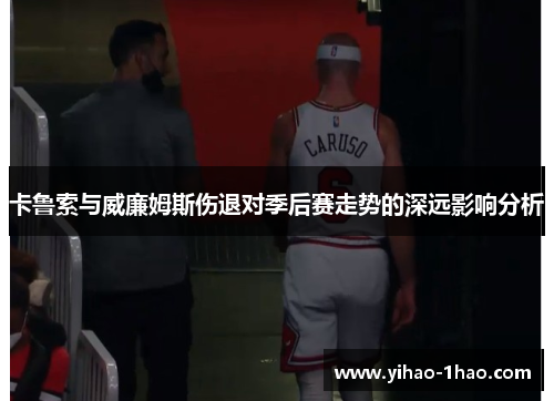 卡鲁索与威廉姆斯伤退对季后赛走势的深远影响分析