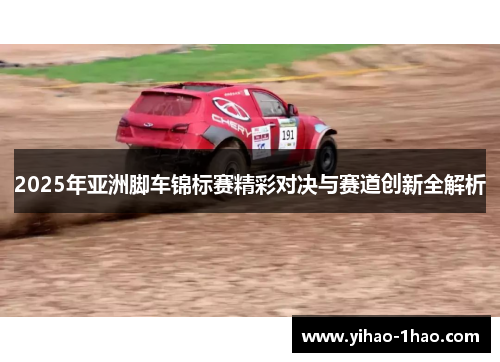 2025年亚洲脚车锦标赛精彩对决与赛道创新全解析