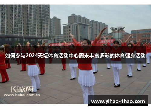 如何参与2024天坛体育活动中心周末丰富多彩的体育健身活动