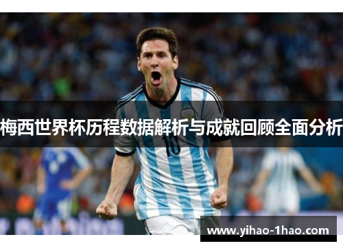 梅西世界杯历程数据解析与成就回顾全面分析