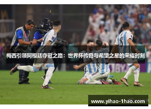 梅西引领阿根廷夺冠之路：世界杯传奇与希望之星的荣耀时刻
