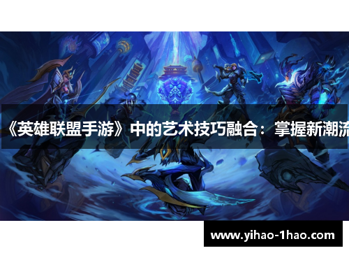 《英雄联盟手游》中的艺术技巧融合：掌握新潮流