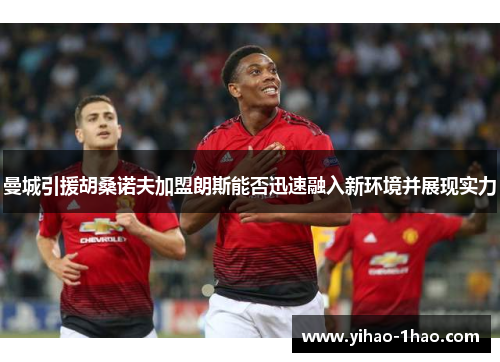 曼城引援胡桑诺夫加盟朗斯能否迅速融入新环境并展现实力