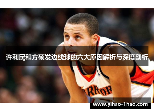 许利民和方硕发边线球的六大原因解析与深度剖析