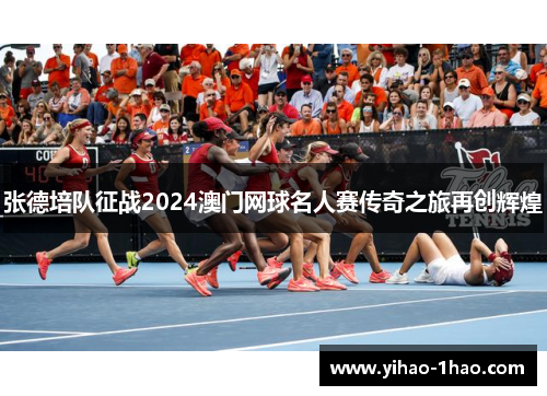 张德培队征战2024澳门网球名人赛传奇之旅再创辉煌