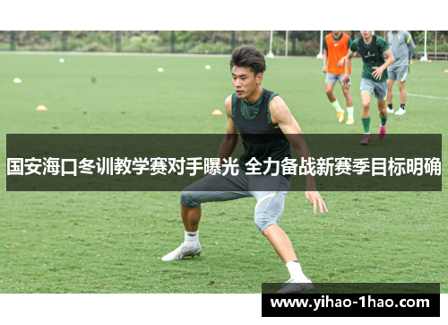 国安海口冬训教学赛对手曝光 全力备战新赛季目标明确