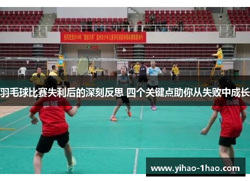 羽毛球比赛失利后的深刻反思 四个关键点助你从失败中成长