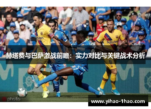 赫塔费与巴萨激战前瞻：实力对比与关键战术分析