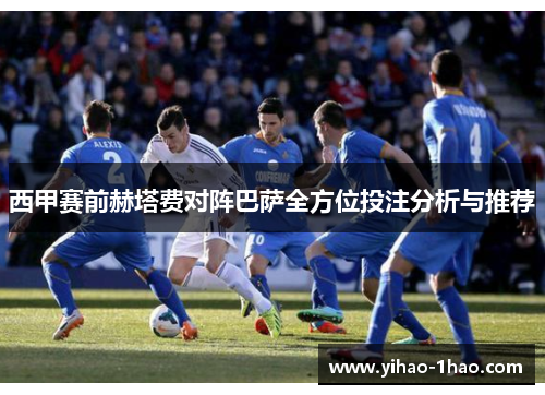 西甲赛前赫塔费对阵巴萨全方位投注分析与推荐