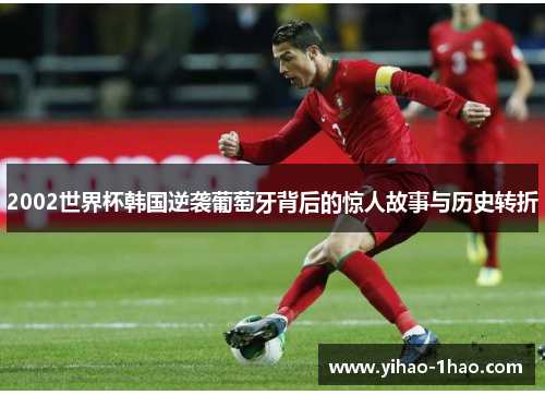 2002世界杯韩国逆袭葡萄牙背后的惊人故事与历史转折