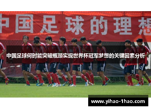 中国足球何时能突破瓶颈实现世界杯冠军梦想的关键因素分析