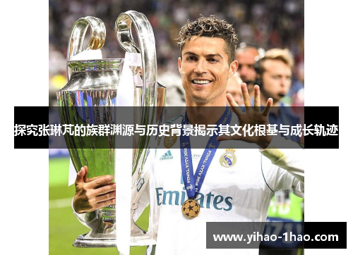 探究张琳芃的族群渊源与历史背景揭示其文化根基与成长轨迹