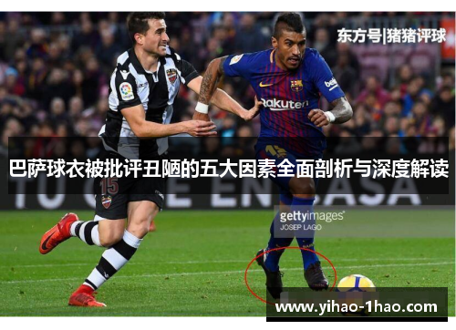 巴萨球衣被批评丑陋的五大因素全面剖析与深度解读