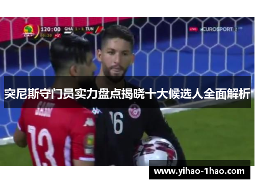 突尼斯守门员实力盘点揭晓十大候选人全面解析