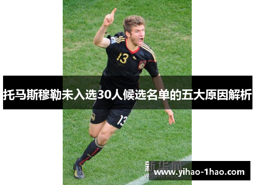 托马斯穆勒未入选30人候选名单的五大原因解析