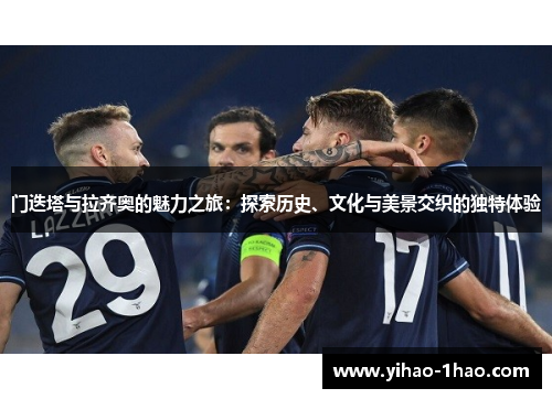 门迭塔与拉齐奥的魅力之旅：探索历史、文化与美景交织的独特体验