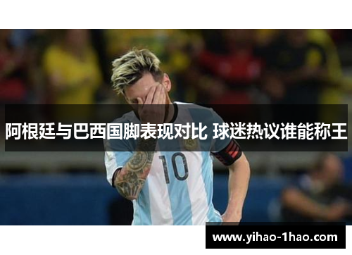 阿根廷与巴西国脚表现对比 球迷热议谁能称王