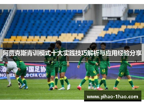 阿贾克斯青训模式十大实践技巧解析与应用经验分享